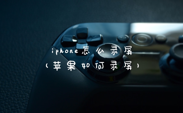iphone怎么录屏(苹果如何录屏)