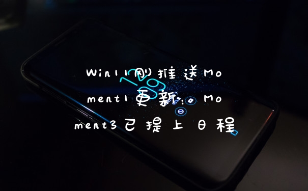 Win11刚推送Moment1更新：Moment3已提上日程