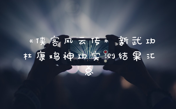 《侠客风云传》新武功杜康鸡神功实测结果汇总