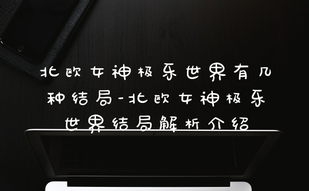 北欧女神极乐世界有几种结局-北欧女神极乐世界结局解析介绍