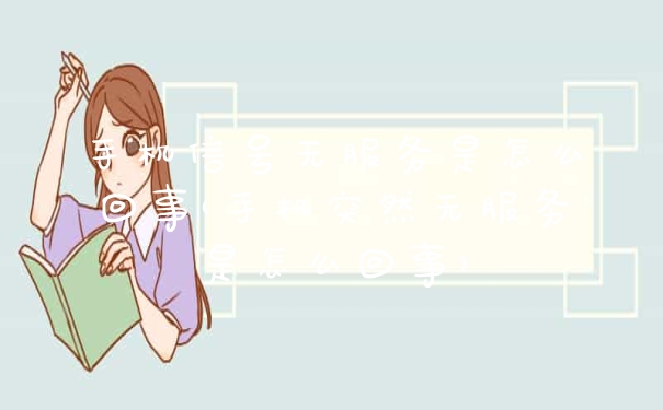手机信号无服务是怎么回事(手机突然无服务是怎么回事)