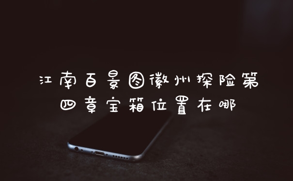 江南百景图徽州探险第四章宝箱位置在哪