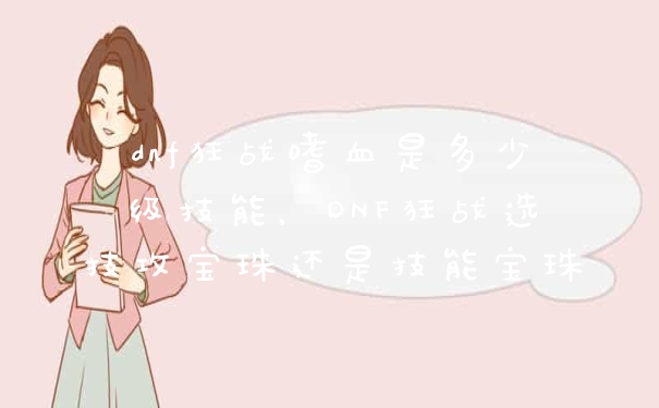 dnf狂战嗜血是多少级技能，DNF狂战选技攻宝珠还是技能宝珠