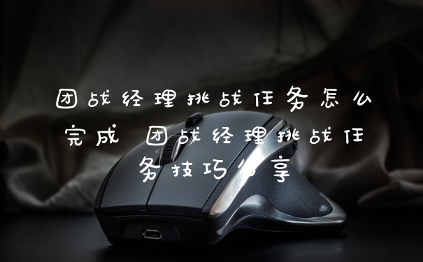 团战经理挑战任务怎么完成 团战经理挑战任务技巧分享