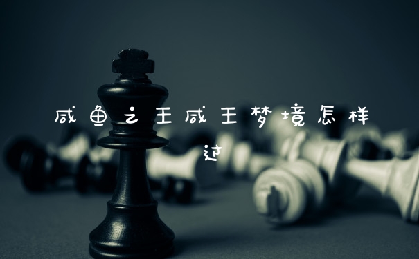 咸鱼之王咸王梦境怎样过