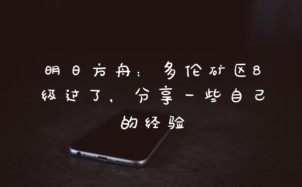 明日方舟：多伦矿区8级过了，分享一些自己的经验