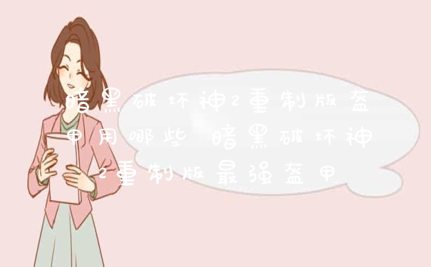 暗黑破坏神2重制版盔甲用哪些 暗黑破坏神2重制版最强盔甲