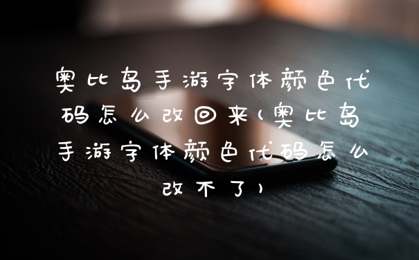奥比岛手游字体颜色代码怎么改回来(奥比岛手游字体颜色代码怎么改不了)