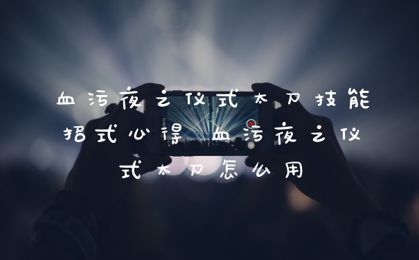 血污夜之仪式太刀技能招式心得 血污夜之仪式太刀怎么用