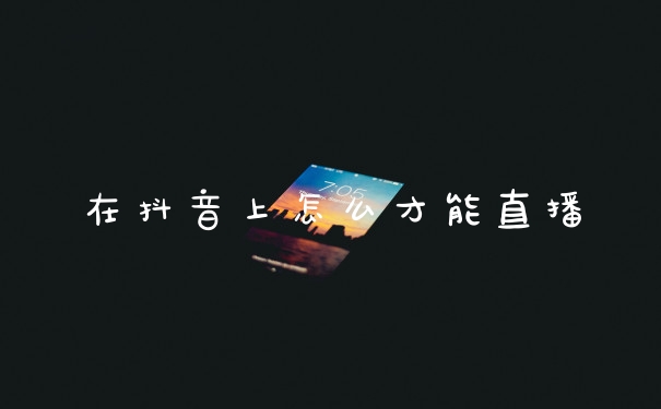 在抖音上怎么才能直播