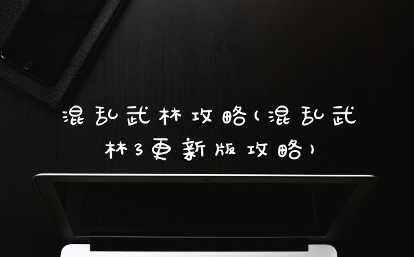混乱武林攻略(混乱武林3更新版攻略)