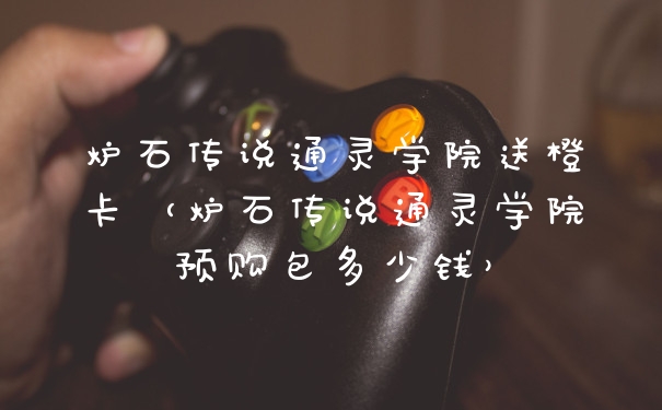 炉石传说通灵学院送橙卡（炉石传说通灵学院预购包多少钱）