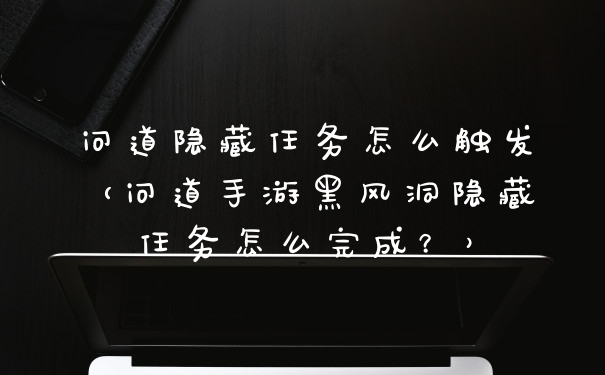 问道隐藏任务怎么触发（问道手游黑风洞隐藏任务怎么完成？）