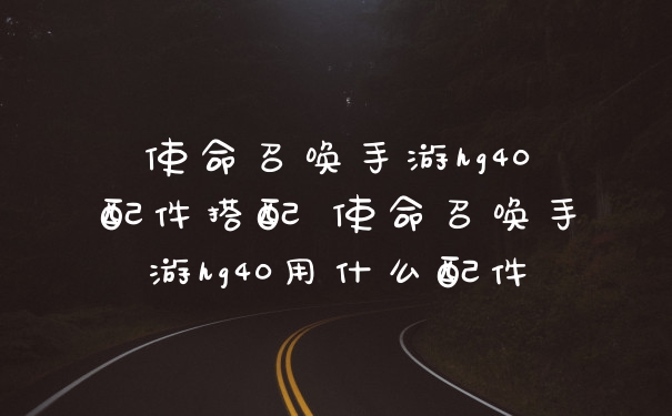 使命召唤手游hg40配件搭配 使命召唤手游hg40用什么配件