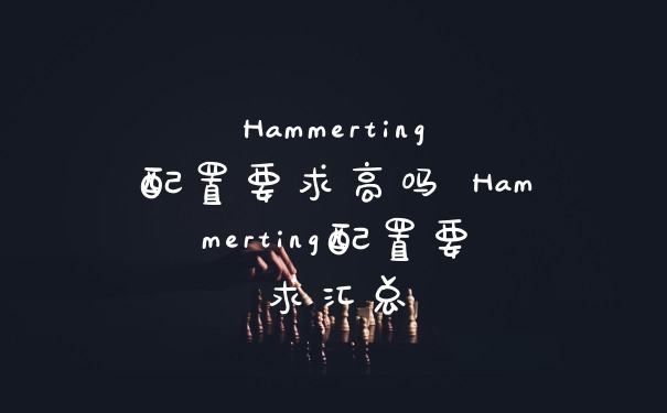 Hammerting配置要求高吗 Hammerting配置要求汇总