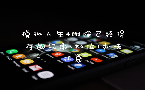 模拟人生4删除已经保存的视角(机位)办法汇总