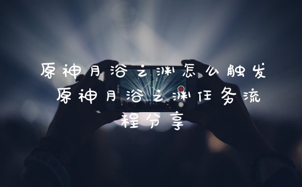 原神月浴之渊怎么触发 原神月浴之渊任务流程分享