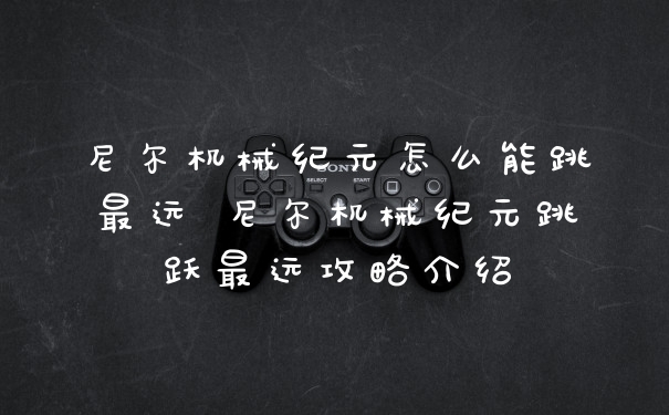 尼尔机械纪元怎么能跳最远 尼尔机械纪元跳跃最远攻略介绍
