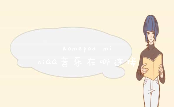homepod miniQQ音乐在哪连接