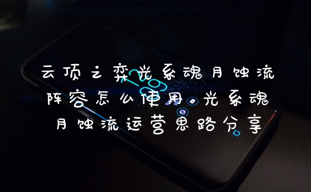 云顶之弈光系魂月蚀流阵容怎么使用 光系魂月蚀流运营思路分享