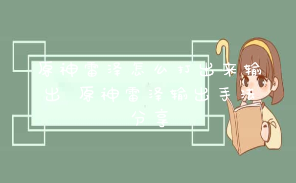 原神雷泽怎么打出来输出 原神雷泽输出手法分享