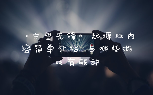 《守望先锋》起源版内容简单介绍 与哪些游戏有联动