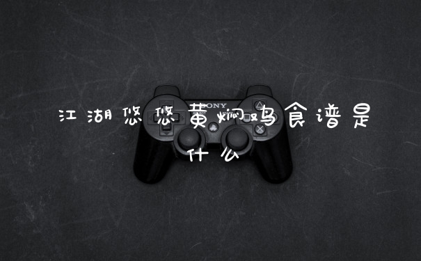 江湖悠悠黄焖鸡食谱是什么