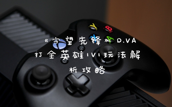《守望先锋》D.VA打全英雄1V1玩法解析攻略