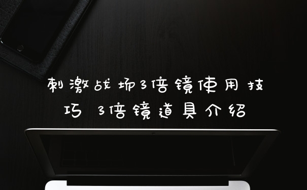 刺激战场3倍镜使用技巧 3倍镜道具介绍