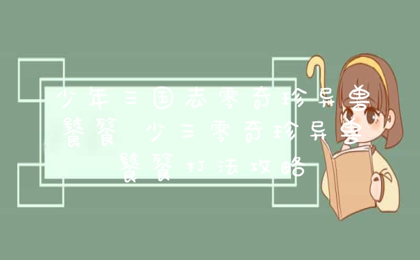 少年三国志零奇珍异兽饕餮 少三零奇珍异兽饕餮打法攻略