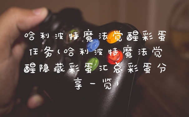 哈利波特魔法觉醒彩蛋任务(哈利波特魔法觉醒隐藏彩蛋汇总彩蛋分享一览)
