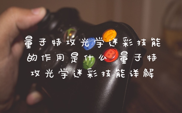 量子特攻光学迷彩技能的作用是什么 量子特攻光学迷彩技能详解