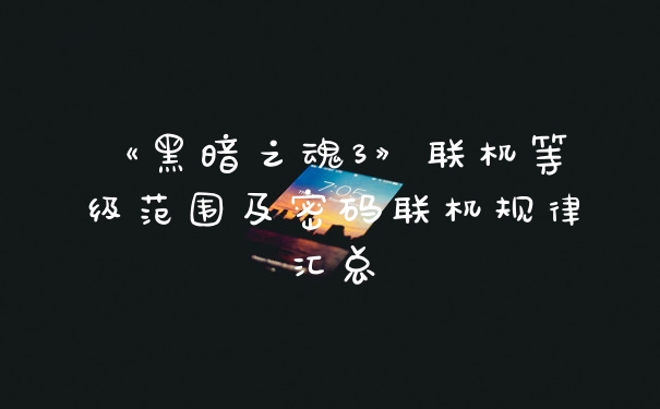《黑暗之魂3》联机等级范围及密码联机规律汇总