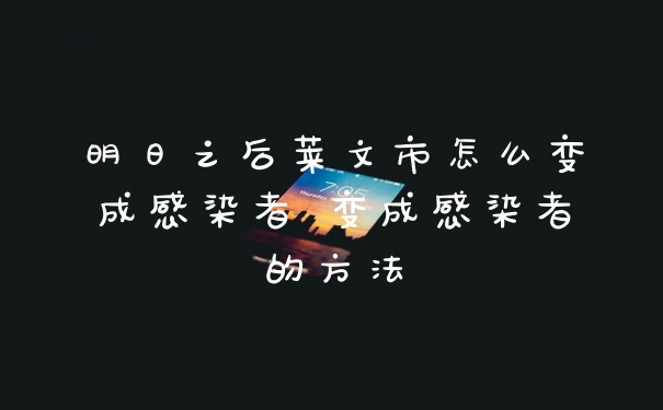 明日之后莱文市怎么变成感染者 变成感染者的方法