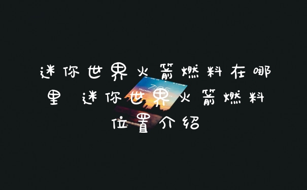 迷你世界火箭燃料在哪里 迷你世界火箭燃料位置介绍