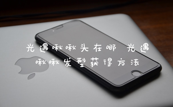 光遇啾啾头在哪 光遇啾啾发型获得方法