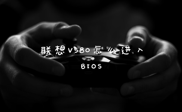 联想V580怎么进入BIOS
