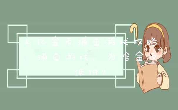 上亿金币捕鱼游戏攻略,捕鱼游戏,为啥金币低价?