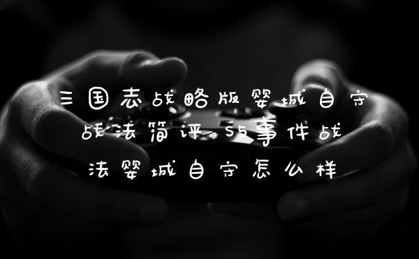 三国志战略版婴城自守战法简评 S5事件战法婴城自守怎么样