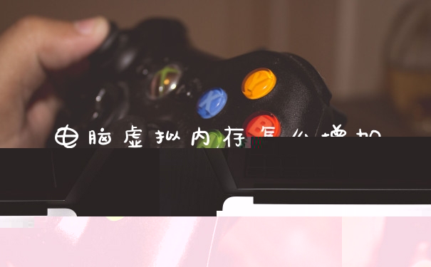 电脑虚拟内存怎么增加