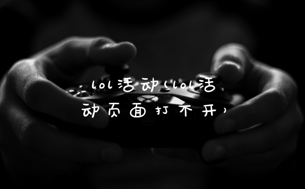 lol活动(lol活动页面打不开)