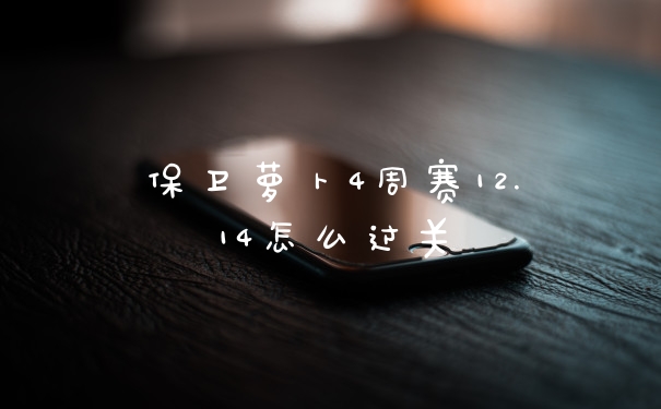 保卫萝卜4周赛12.14怎么过关