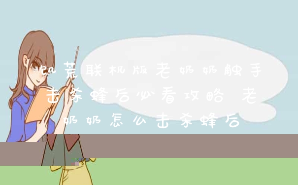 饥荒联机版老奶奶触手击杀蜂后必看攻略 老奶奶怎么击杀蜂后