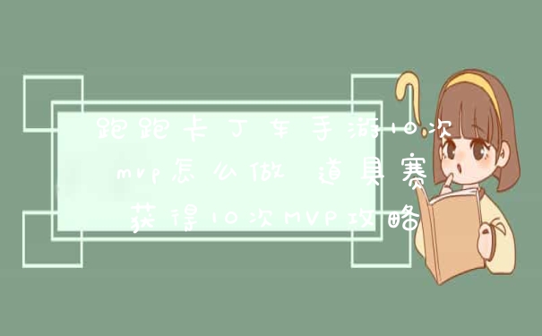 跑跑卡丁车手游10次mvp怎么做 道具赛获得10次MVP攻略