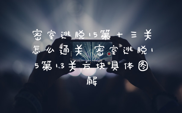 密室逃脱15第十三关怎么通关 密室逃脱15第13关方块具体图解