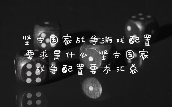 坚守国家战争游戏配置要求是什么 坚守国家战争配置要求汇总
