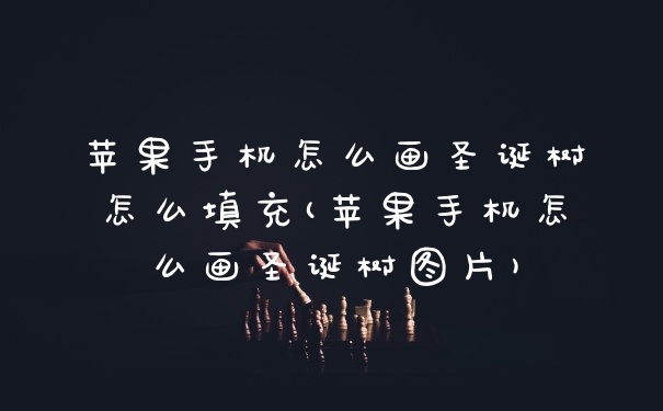 苹果手机怎么画圣诞树怎么填充(苹果手机怎么画圣诞树图片)