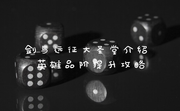 剑与远征大圣堂介绍 英雄品阶提升攻略