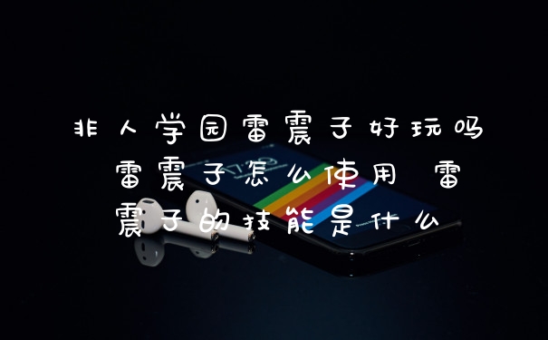 非人学园雷震子好玩吗 雷震子怎么使用 雷震子的技能是什么
