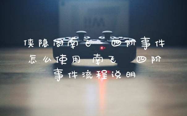 侠隐阁南飞鍠四阶事件怎么使用 南飞鍠四阶事件流程说明